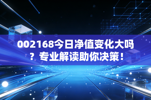 002168今日净值变化大吗？专业解读助你决策！