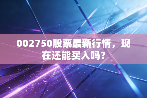 002750股票最新行情，现在还能买入吗？