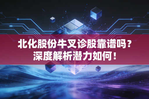 北化股份牛叉诊股靠谱吗?深度解析潜力如何!