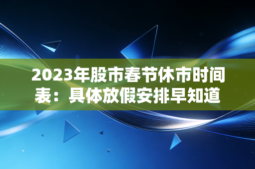 2023年股市春节休市时间表：具体放假安排早知道