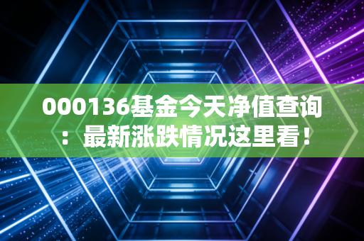 000136基金今天净值查询：最新涨跌情况这里看！