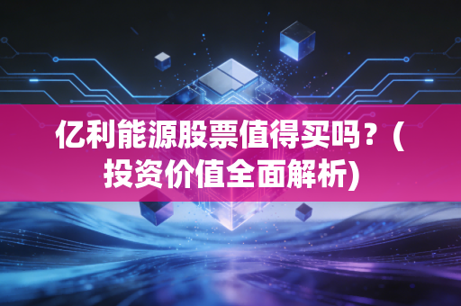 亿利能源股票值得买吗？(投资价值全面解析)