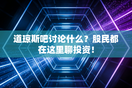 道琼斯吧讨论什么？股民都在这里聊投资！