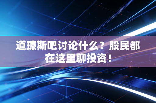道琼斯吧讨论什么？股民都在这里聊投资！
