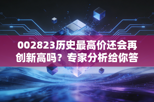 002823历史最高价还会再创新高吗？专家分析给你答案！
