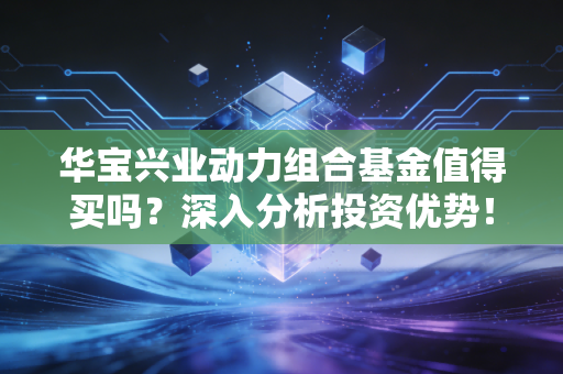华宝兴业动力组合基金值得买吗？深入分析投资优势！