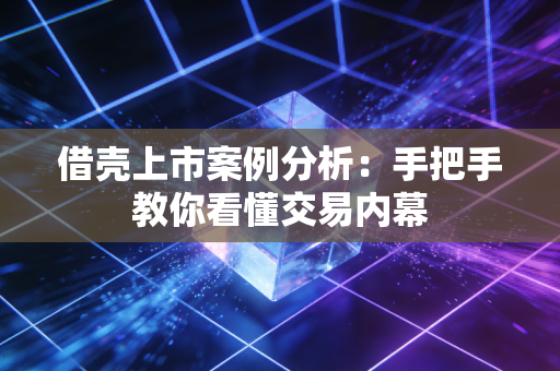 借壳上市案例分析：手把手教你看懂交易内幕