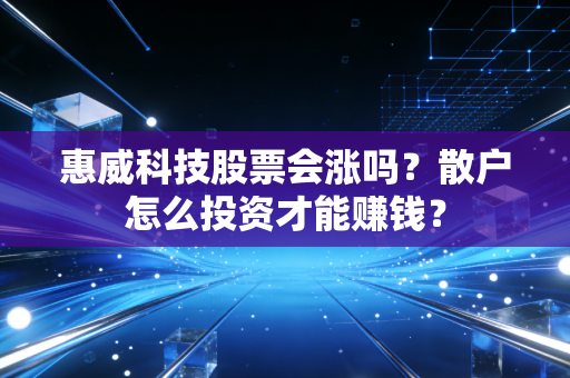 惠威科技股票会涨吗？散户怎么投资才能赚钱？