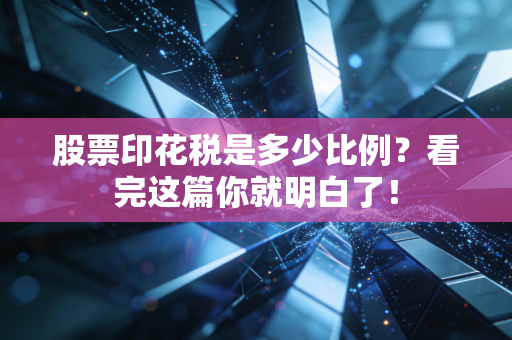 股票印花税是多少比例？看完这篇你就明白了！