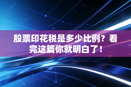 股票印花税是多少比例？看完这篇你就明白了！