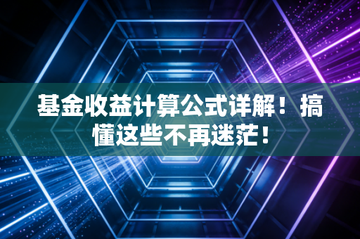 基金收益计算公式详解！搞懂这些不再迷茫！