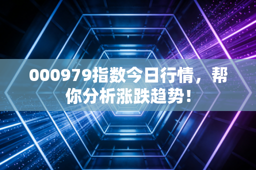 000979指数今日行情，帮你分析涨跌趋势！