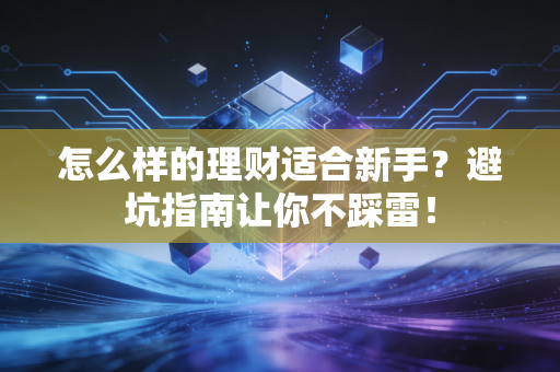 怎么样的理财适合新手？避坑指南让你不踩雷！