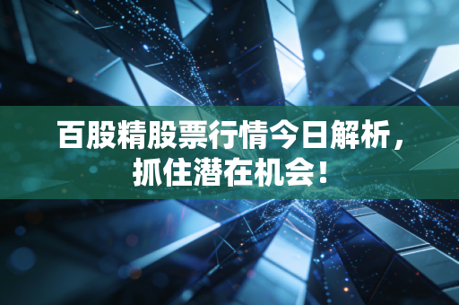 百股精股票行情今日解析，抓住潜在机会！