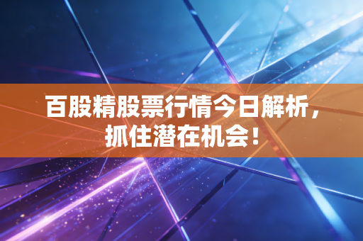 百股精股票行情今日解析，抓住潜在机会！