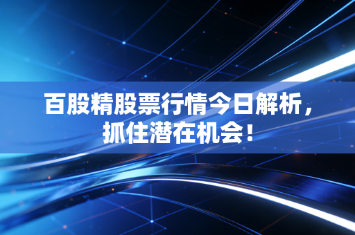 百股精股票行情今日解析，抓住潜在机会！
