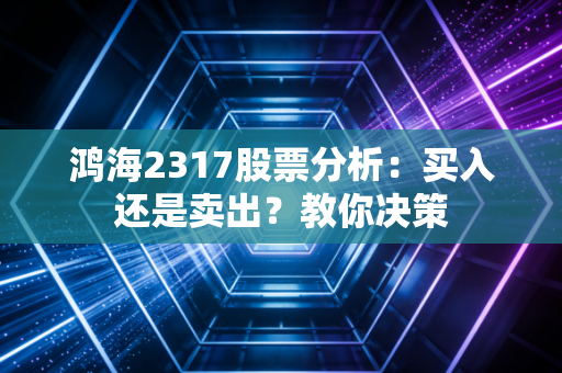 鸿海2317股票分析：买入还是卖出？教你决策