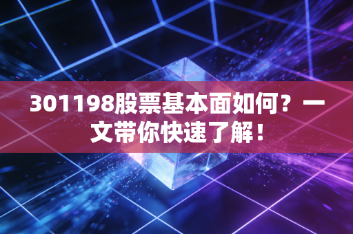 301198股票基本面如何?一文带你快速了解!