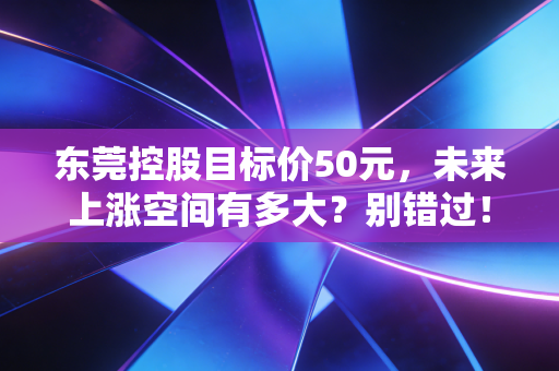 东莞控股目标价50元，未来上涨空间有多大？别错过！