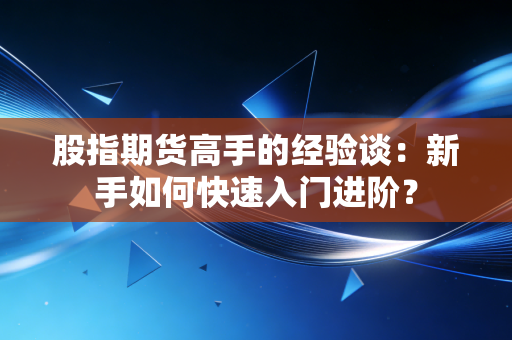 股指期货高手的经验谈：新手如何快速入门进阶？