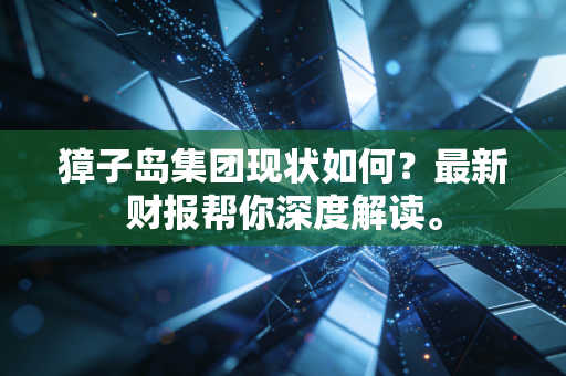 獐子岛集团现状如何？最新财报帮你深度解读。