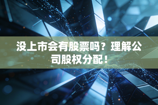 没上市会有股票吗？理解公司股权分配！
