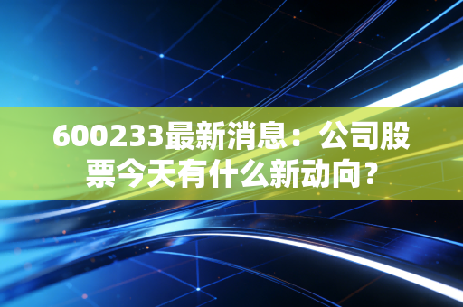 600233最新消息：公司股票今天有什么新动向？