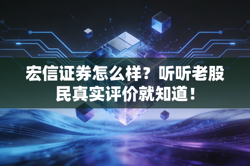 宏信证券怎么样？听听老股民真实评价就知道！