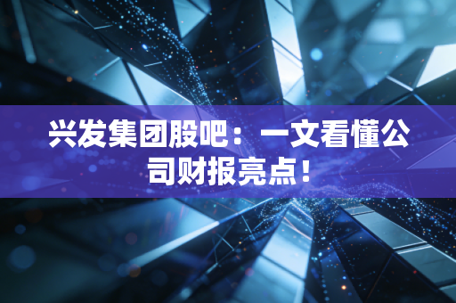 兴发集团股吧:一文看懂公司财报亮点!