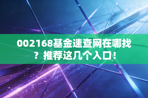 002168基金速查网在哪找？推荐这几个入口！