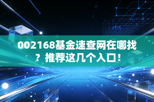 002168基金速查网在哪找？推荐这几个入口！