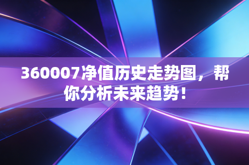 360007净值历史走势图，帮你分析未来趋势！