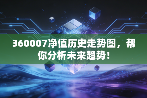 360007净值历史走势图，帮你分析未来趋势！