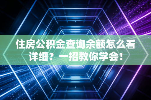 住房公积金查询余额怎么看详细？一招教你学会！