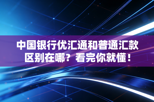 中国银行优汇通和普通汇款区别在哪?看完你就懂!