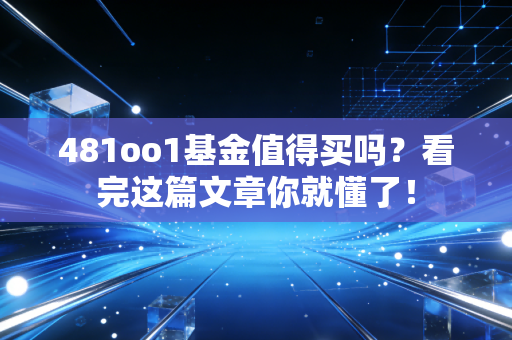 481oo1基金值得买吗？看完这篇文章你就懂了！
