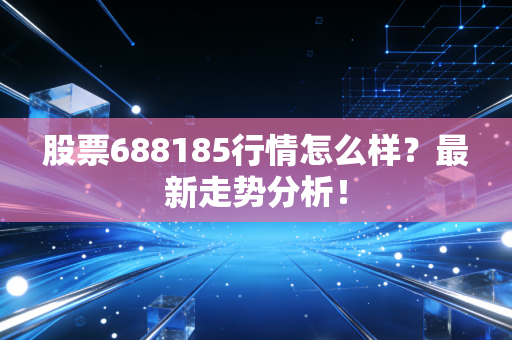 股票688185行情怎么样?最新走势分析!