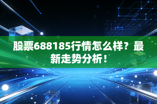 股票688185行情怎么样?最新走势分析!