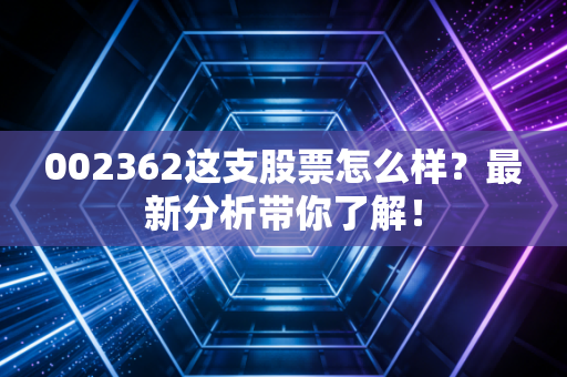 002362这支股票怎么样？最新分析带你了解！