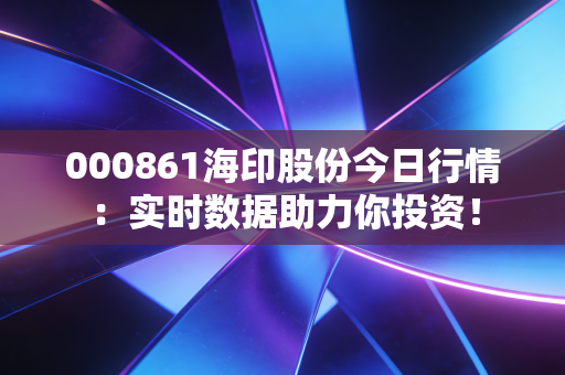 000861海印股份今日行情:实时数据助力你投资!