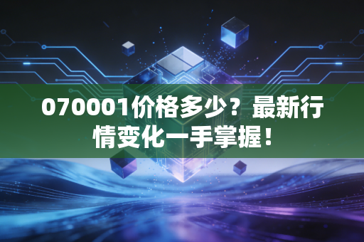 070001价格多少？最新行情变化一手掌握！