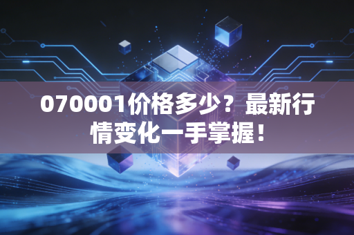070001价格多少？最新行情变化一手掌握！