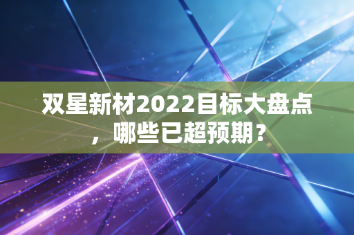 双星新材2022目标大盘点，哪些已超预期？