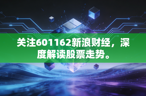 关注601162新浪财经，深度解读股票走势。