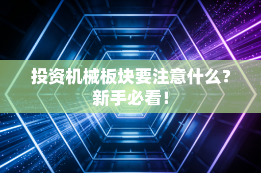 投资机械板块要注意什么？新手必看！