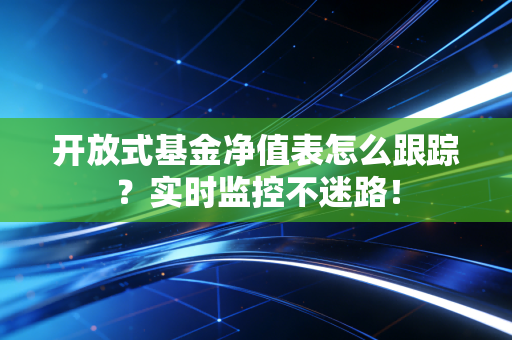 开放式基金净值表怎么跟踪？实时监控不迷路！