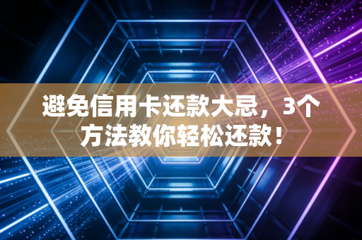避免信用卡还款大忌，3个方法教你轻松还款！