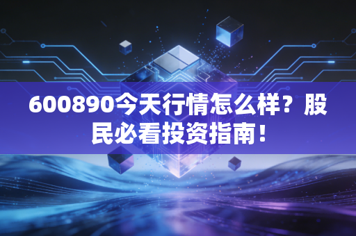 600890今天行情怎么样？股民必看投资指南！