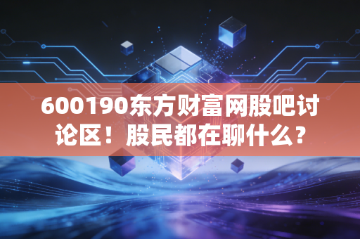 600190东方财富网股吧讨论区！股民都在聊什么？