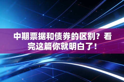 中期票据和债券的区别？看完这篇你就明白了！